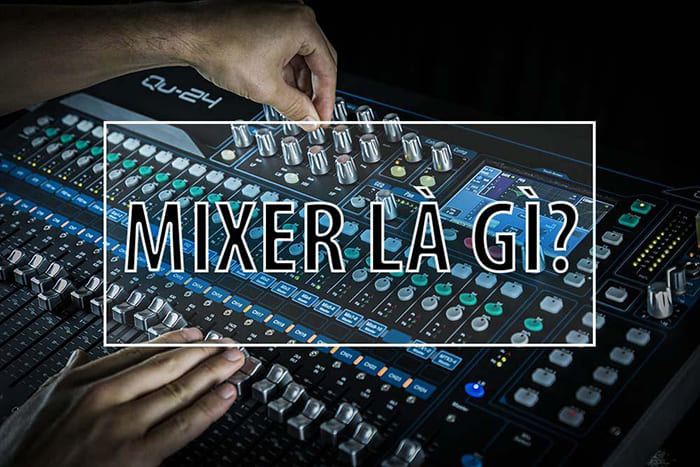 Mixer là thiết bị có chức năng nhận và xử lý tín hiệu âm thanh