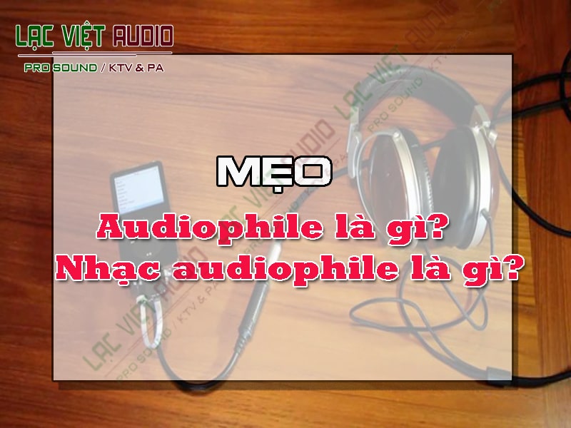 Audiophile là gì? Nhạc audiophile là gì?