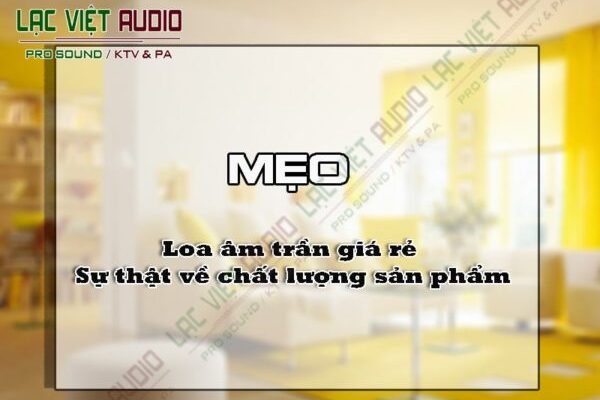 Loa âm trần giá rẻ - Sự thật về chất lượng sản phẩm