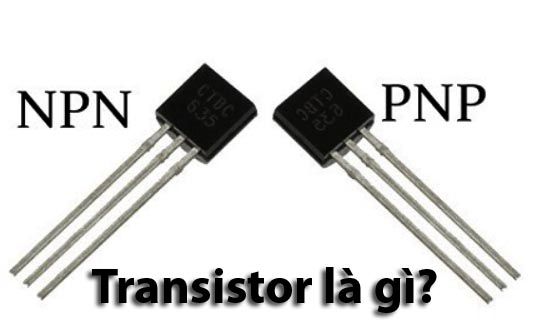 Transistor là gì - Phân loại chức năng và nguyên lý hoạt động của Transistor