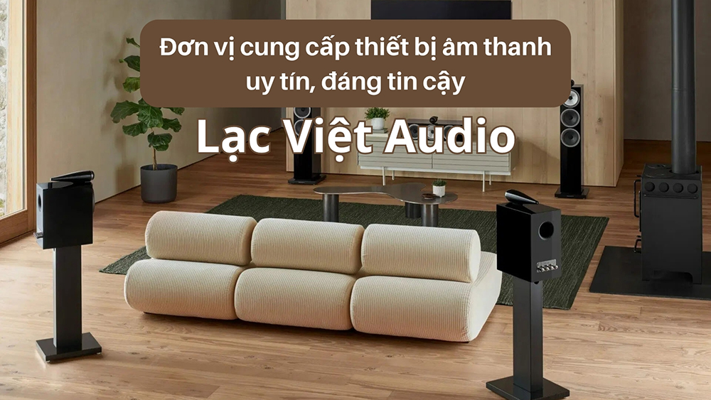 Lạc Việt Audio - Đơn vị cung cấp thiết bị âm thanh uy tín, đáng tin cậy