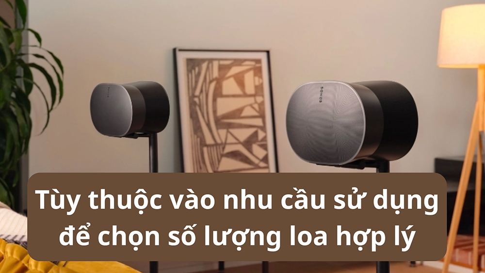 Tùy thuộc vào nhu cầu sử dụng cũng như không gian để chọn số lượng loa hợp lý