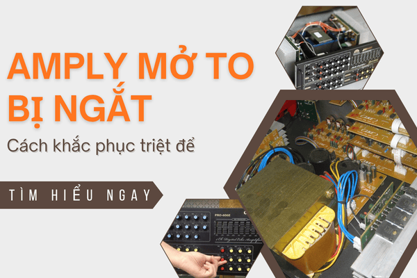Amply mở to bị ngắt - Làm thế nào để khắc phục triệt để hiệu quả