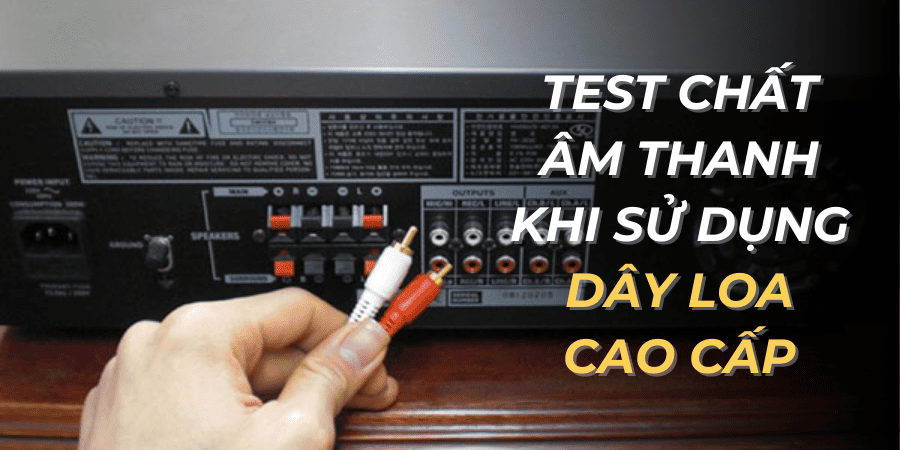 Test chất âm thanh khi sử dụng dây loa cao cấp