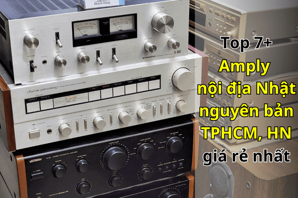 Top 7+ Amply nội địa Nhật nguyên bản TPHCM, HN giá rẻ nhất
