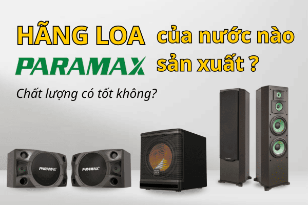 Hãng loa Paramax của nước nào sản xuất? Chất lượng có tốt không?