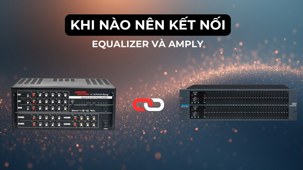 Khi nào nên đấu amply với Equalizer?