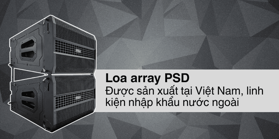 Loa array PSD được sản xuất tại Việt Nam với linh kiện phụ kiện được nhập khẩu từ nước ngoài