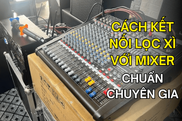Cách kết nối lọc xì với mixer chuẩn chuyên gia kỹ thuật