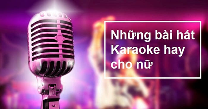 Những bài xích hát karaoke dễ dàng hát mang lại phái đẹp giọng yếu