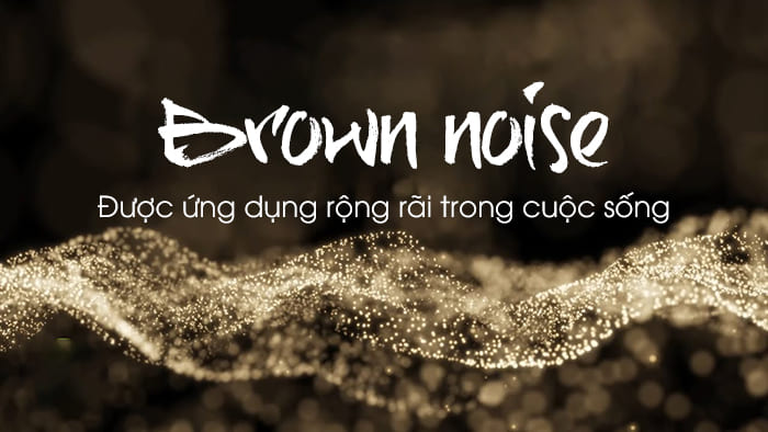 Brown noise được ứng dụng rộng rãi trong cuộc sống, ngành công nghiệp âm thanh, phim ảnh