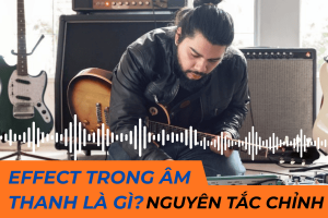 Effect trong âm thanh là gì? Nguyên tắc chỉnh sound effect
