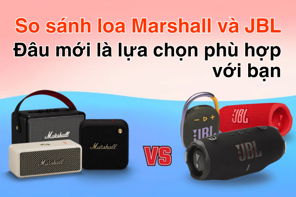 So sánh loa Marshall và JBL: Đâu mới là lựa chọn phù hợp với bạn