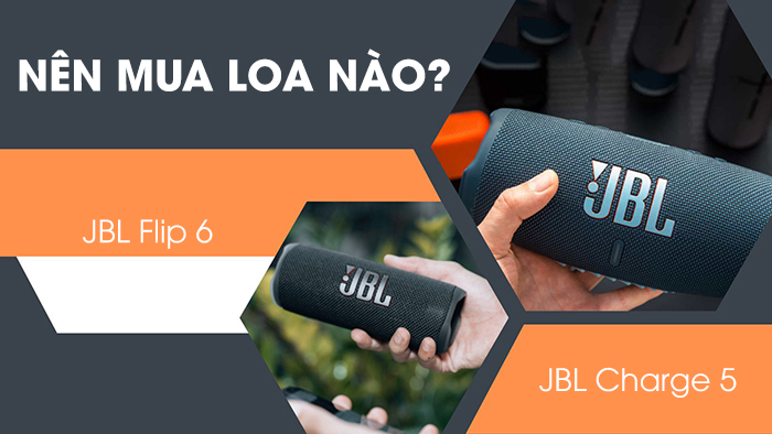 Nên mua loa JBL Charge 5 hay Flip 6?