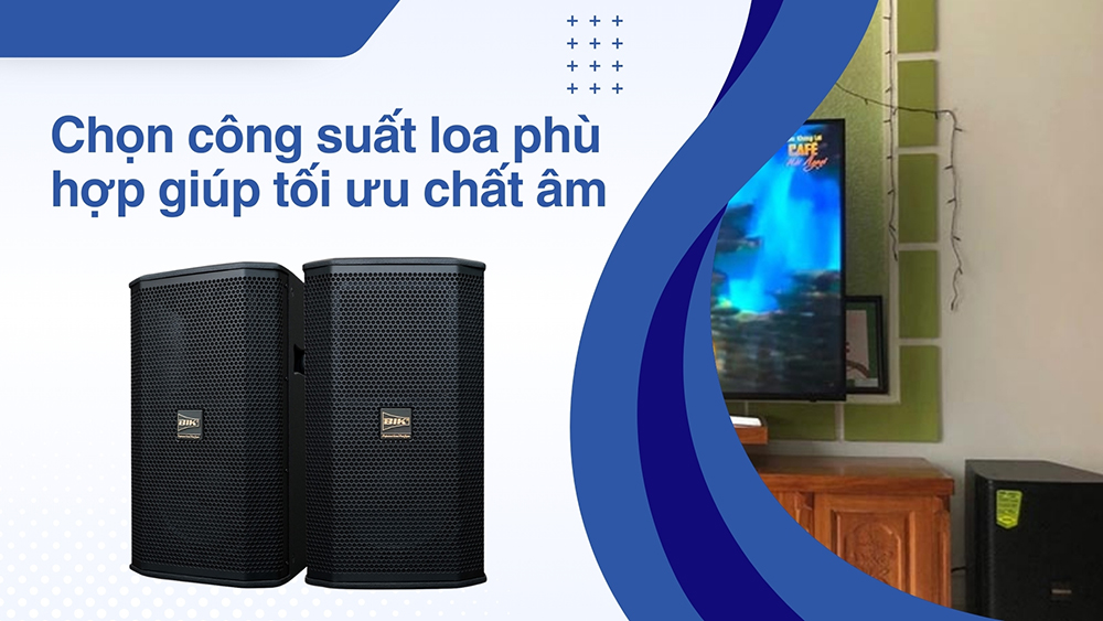 Chọn công suất loa phù hợp giúp tối ưu chất âm