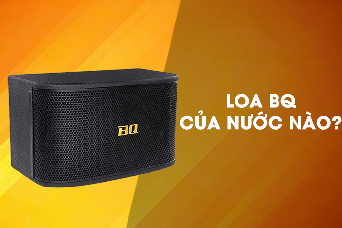 Loa BQ của nước nào? BQ là thương hiệu âm thanh của Việt Nam