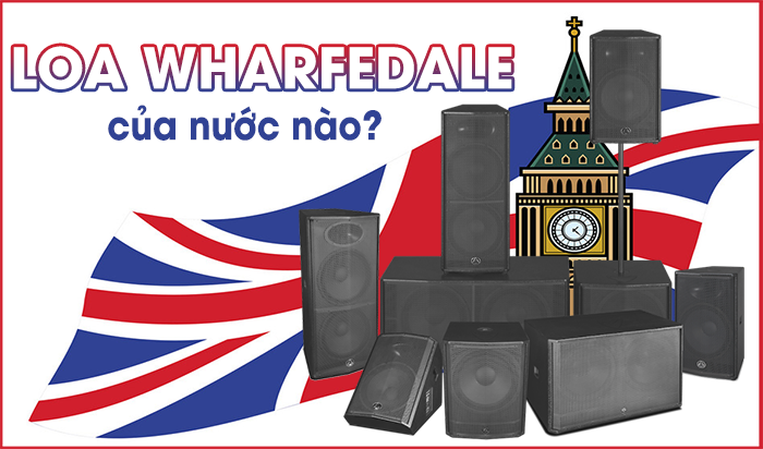 Loa Wharfedale của nước nào? Wharfedale là thương hiệu của Anh Quốc