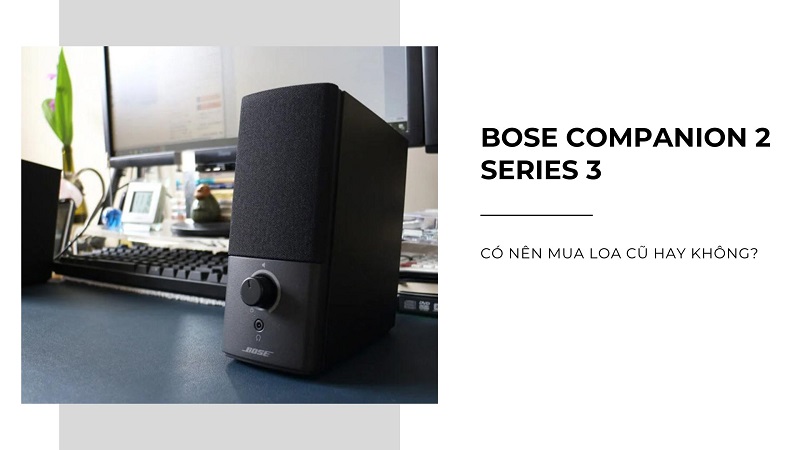 Có nên mua loa Bose Companion 2 Series III cũ hay không Có nên mua loa Bose Companion 2 Series III cũ hay không