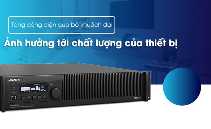 Tăng dòng điện qua bộ khuếch đại có thể ảnh hưởng tới chất lượng thiết bị Tăng dòng điện qua bộ khuếch đại có thể ảnh hưởng tới chất lượng thiết bị