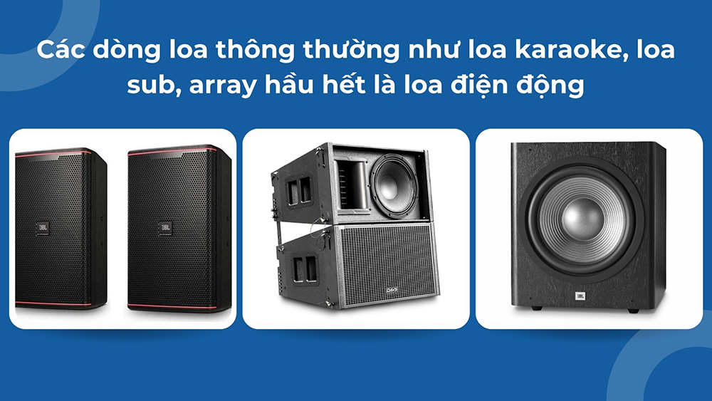 Các dòng loa thông thường như loa karaoke, loa sub, array hầu hết là loa điện động