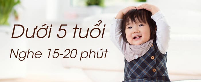 Dưới 5 tuổi chỉ nên cho nghe 15-20 phút mỗi lần