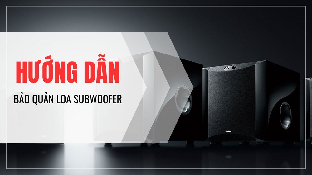 Hướng dẫn bảo quản loa siêu trầm luôn bền đẹp