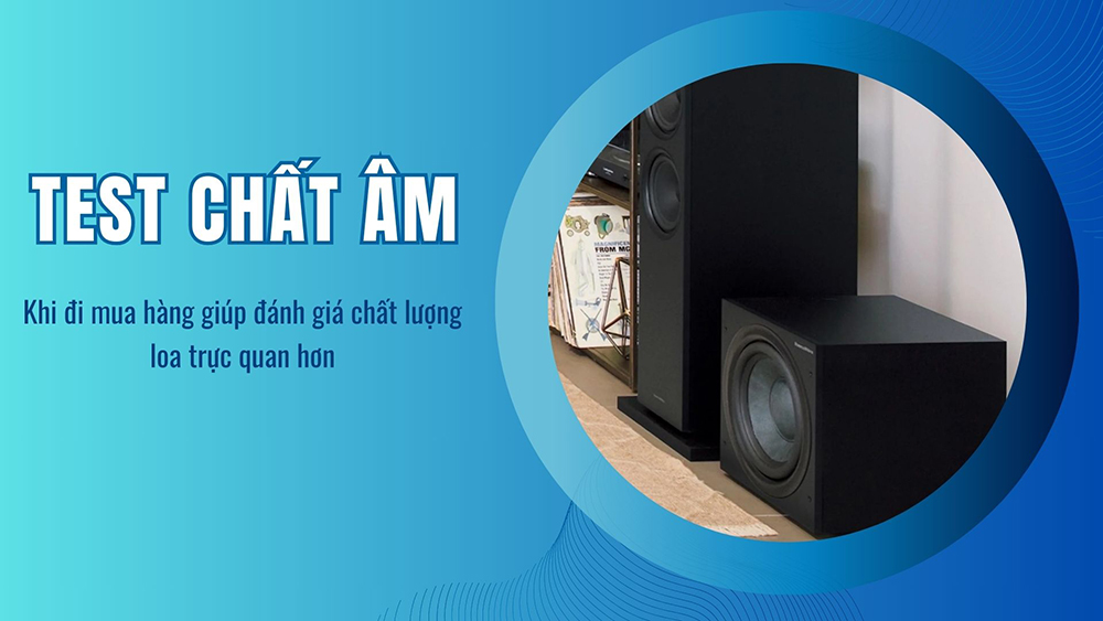Test chất âm khi mua hàng sẽ giúp bạn đánh giá được sản phẩm trực quan nhất