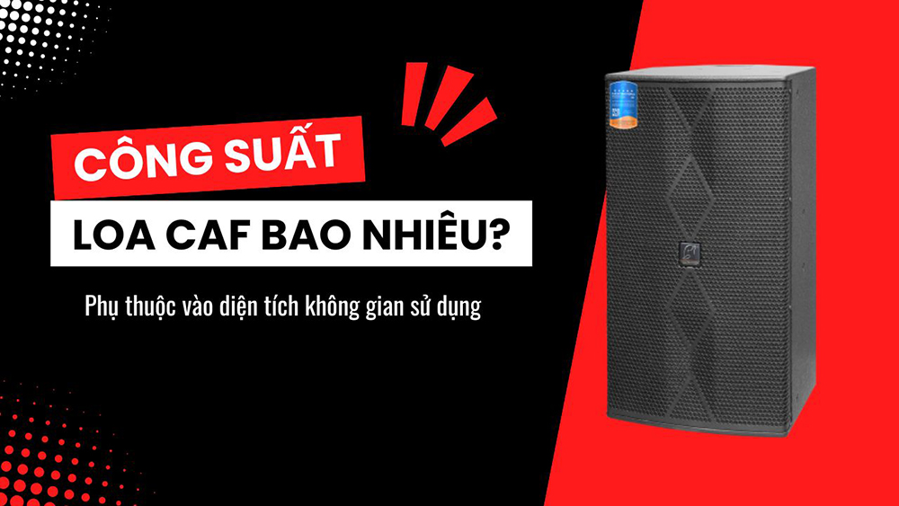 Tùy vào diện tích không gian để chọn công suất loa CAF