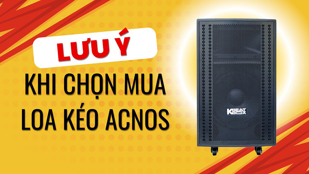 Lưu ý quan trọng khi chọn mua loa kéo Acnos