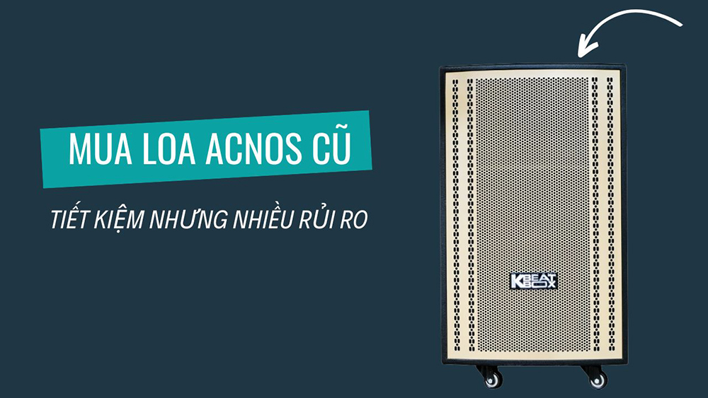 Mua loa Acnos cũ thì rẻ nhưng cũng rủi ro về chất lượng