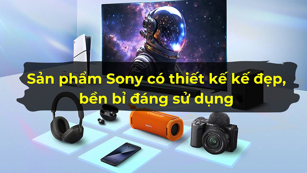 Sản phẩm Sony nổi tiếng có thiết kế kế đẹp, bền bỉ rất đáng để sử dụng