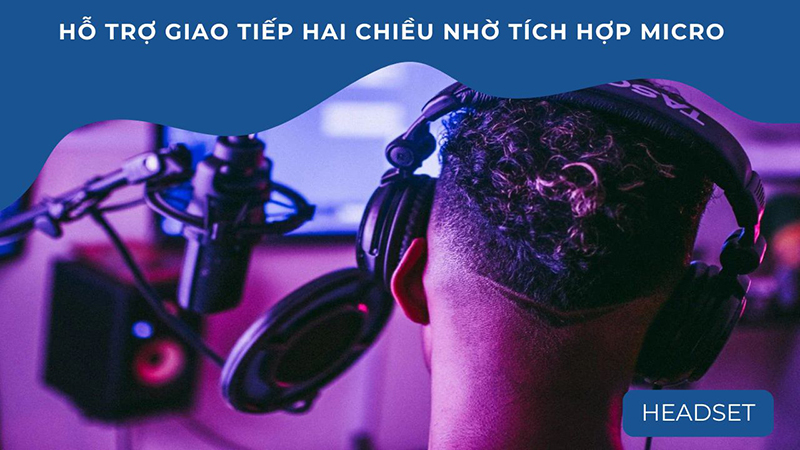 Headset không chỉ truyền tải âm thanh mà còn hỗ trợ giao tiếp hai chiều nhờ tích hợp micro
