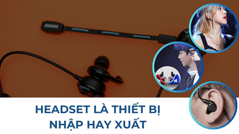 Headset là thiết bị nhập hay xuất? Headset vừa là thiết bị nhập vừa là thiết bị xuất