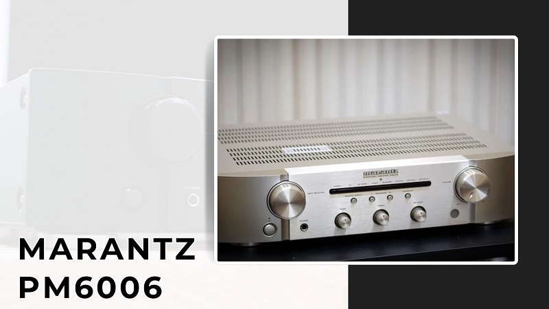 Marantz PM6006 dòng amply tích hợp chất lượng được ưa chuộng