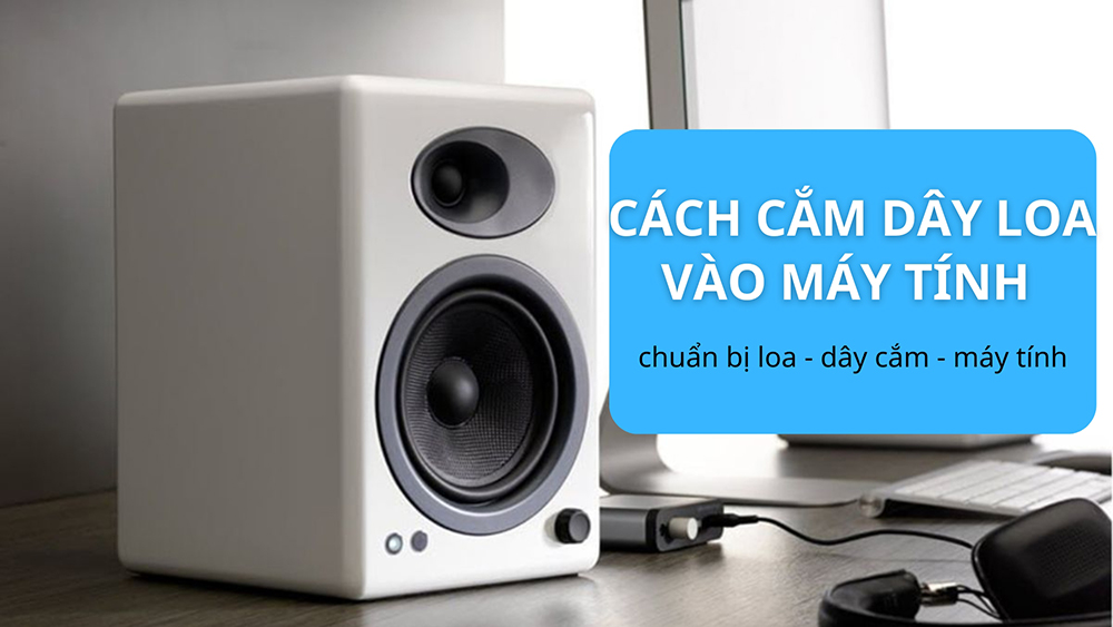 Cách cắm dây loa vào máy tính bàn PC cần chuẩn bị máy tính, loa, dây nối